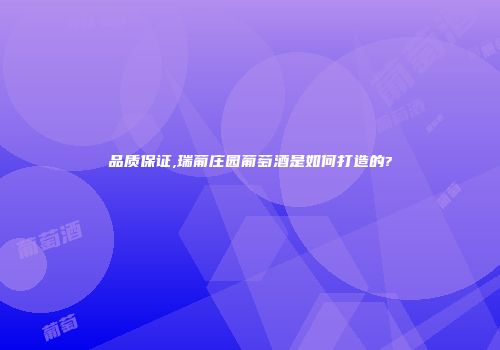 品质保证,瑞葡庄园葡萄酒是如何打造的?