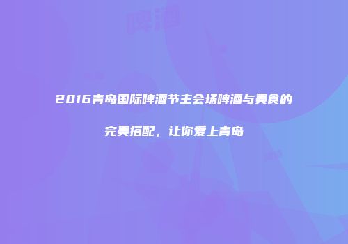 2016青岛国际啤酒节主会场啤酒与美食的完美搭配，让你爱上青岛