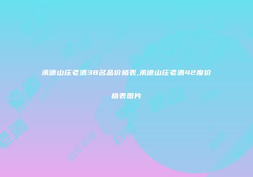 承德山庄老酒38名品价格表,承德山庄老酒42度价格表图片
