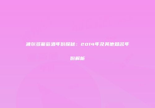 波尔多葡萄酒年份探秘：2014年及其他知名年份解析