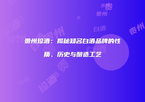 贵州珍酒：揭秘知名白酒品牌的性质、历史与酿造工艺