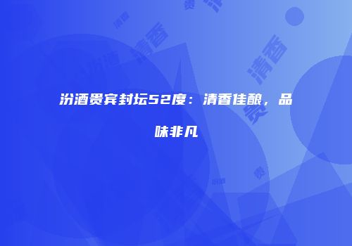 汾酒贵宾封坛52度：清香佳酿，品味非凡