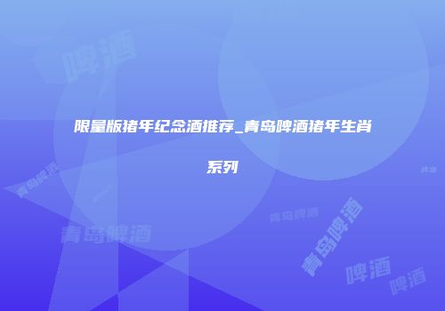 限量版猪年纪念酒推荐_青岛啤酒猪年生肖系列