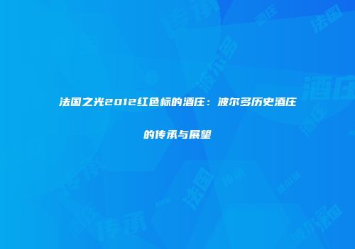 法国之光2012红色标的酒庄：波尔多历史酒庄的传承与展望