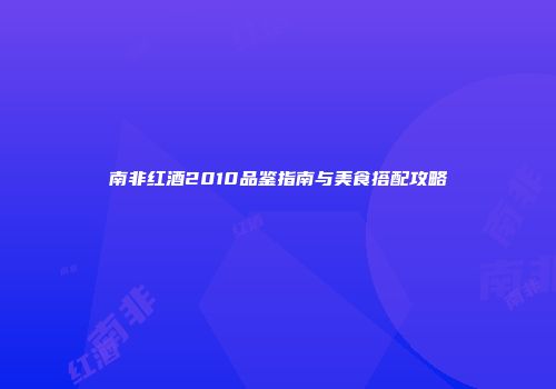 南非红酒2010品鉴指南与美食搭配攻略