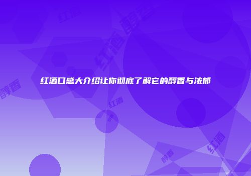 红酒口感大介绍让你彻底了解它的醇香与浓郁