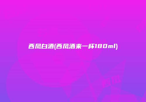 西凤白酒(西凤酒来一杯180ml)
