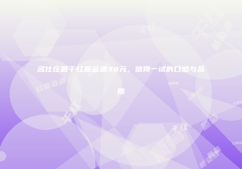 名仕庄园干红葡萄酒38元，值得一试的口感与品质