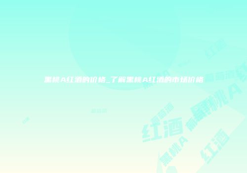 黑桃A红酒的价格_了解黑桃A红酒的市场价格