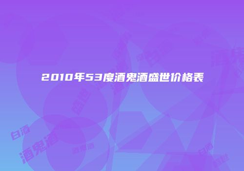 2010年53度酒鬼酒盛世价格表