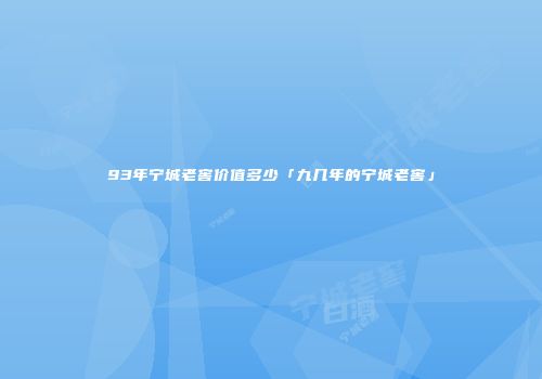 93年宁城老窖价值多少「九几年的宁城老窖」