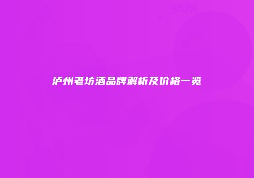 泸州老坊酒品牌解析及价格一览
