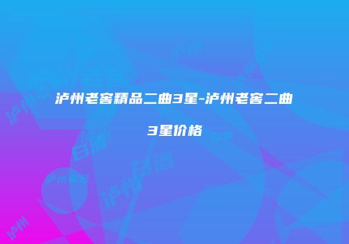 泸州老窖精品二曲3星-泸州老窖二曲3星价格