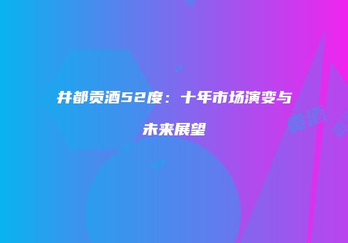 井都贡酒52度：十年市场演变与未来展望