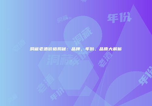 洞藏老酒价格揭秘：品牌、年份、品质大解析
