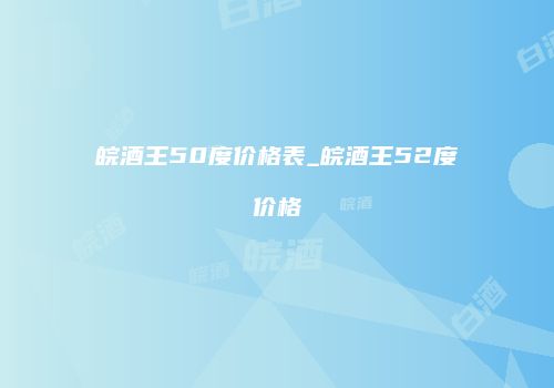 皖酒王50度价格表_皖酒王52度价格
