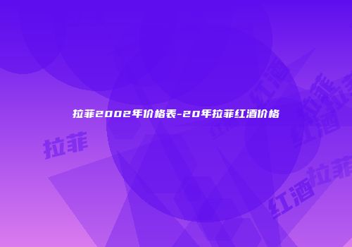 拉菲2002年价格表-20年拉菲红酒价格