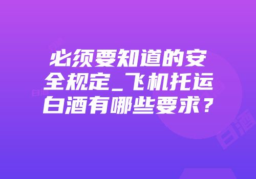 必须要知道的安全规定_飞机托运白酒有哪些要求？