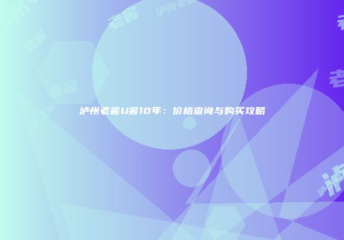 泸州老窖U窖10年：价格查询与购买攻略