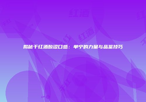 揭秘干红酒酸涩口感：单宁的力量与品鉴技巧