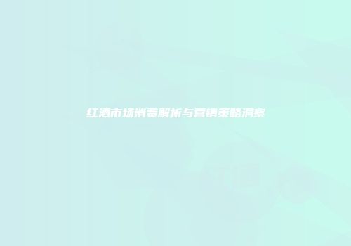 红酒市场消费解析与营销策略洞察