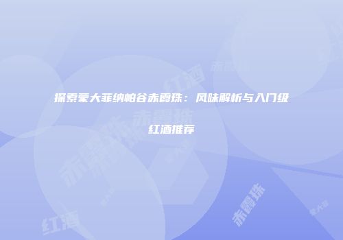 探索蒙大菲纳帕谷赤霞珠：风味解析与入门级红酒推荐