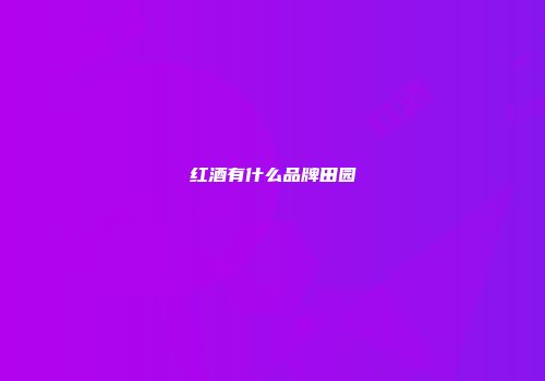 红酒有什么品牌田园