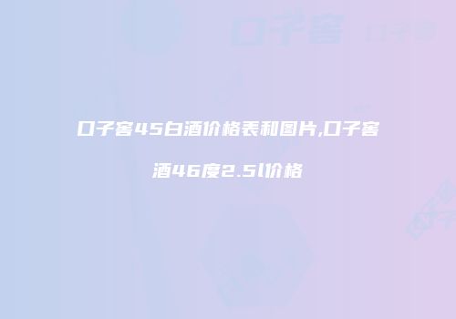 口子窖45白酒价格表和图片,口子窖酒46度2.5l价格