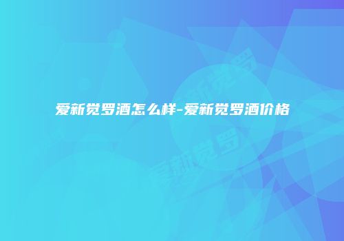 爱新觉罗酒怎么样-爱新觉罗酒价格