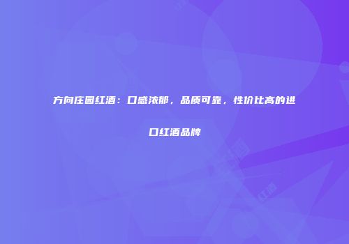 方向庄园红酒：口感浓郁，品质可靠，性价比高的进口红酒品牌