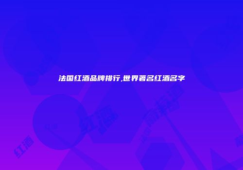 法国红酒品牌排行,世界著名红酒名字