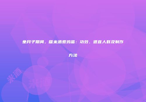 坐月子期间，糯米酒煮鸡蛋：功效、适宜人群及制作方法