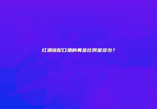 红酒搭配口酒的黄金比例是多少？