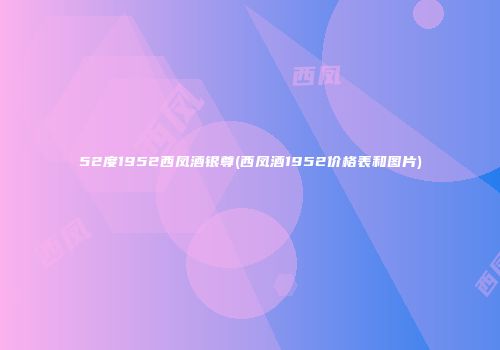 52度1952西凤酒银尊(西凤酒1952价格表和图片)