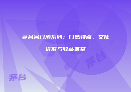 茅台名门酒系列：口感特点、文化价值与收藏鉴赏