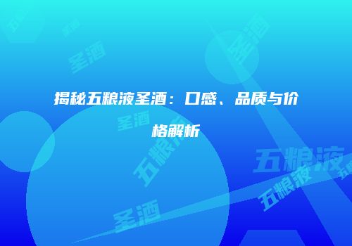 揭秘五粮液圣酒：口感、品质与价格解析