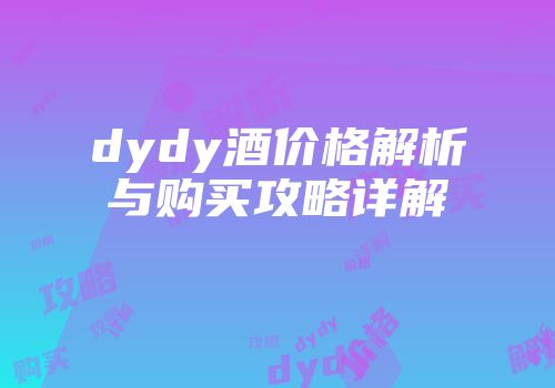 dydy酒价格解析与购买攻略详解