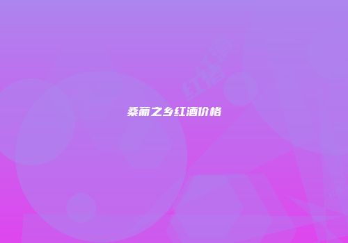 桑葡之乡红酒价格