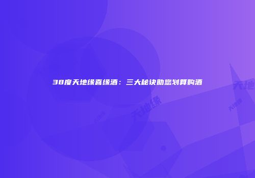 38度天地缘喜缘酒：三大秘诀助您划算购酒
