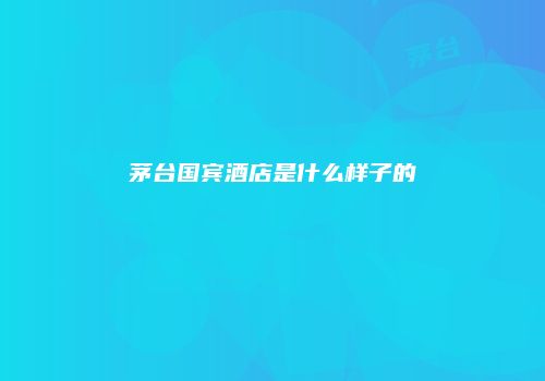 茅台国宾酒店是什么样子的