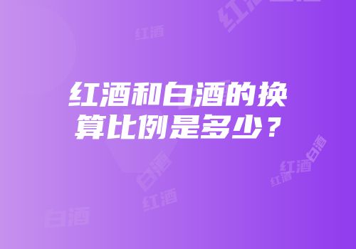 红酒和白酒的换算比例是多少？
