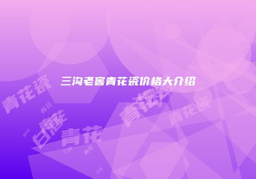 三沟老窖青花瓷价格大介绍