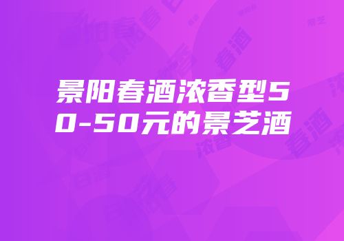 景阳春酒浓香型50-50元的景芝酒