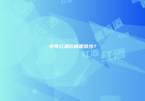 中等红酒价格是多少？