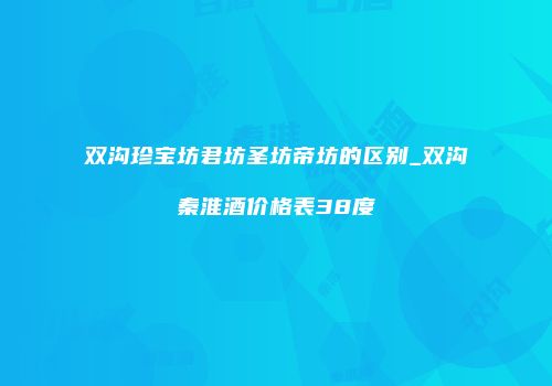 双沟珍宝坊君坊圣坊帝坊的区别_双沟秦淮酒价格表38度