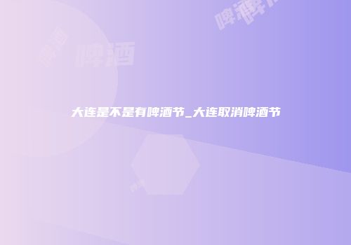 大连是不是有啤酒节_大连取消啤酒节