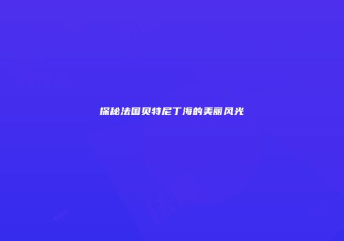 探秘法国贝特尼丁海的美丽风光