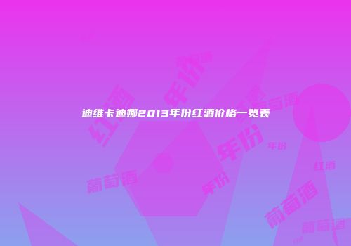 迪维卡迪娜2013年份红酒价格一览表