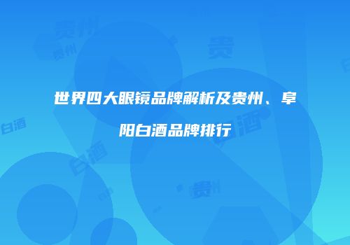 世界四大眼镜品牌解析及贵州、阜阳白酒品牌排行