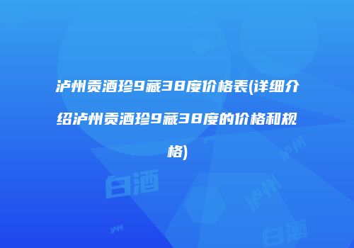 泸州贡酒珍9藏38度价格表(详细介绍泸州贡酒珍9藏38度的价格和规格)